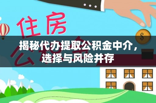 滨江揭秘代办提取公积金中介，选择与风险并存
